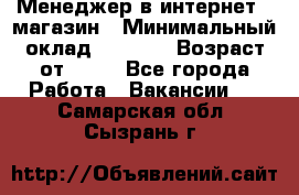 Менеджер в интернет - магазин › Минимальный оклад ­ 2 000 › Возраст от ­ 18 - Все города Работа » Вакансии   . Самарская обл.,Сызрань г.